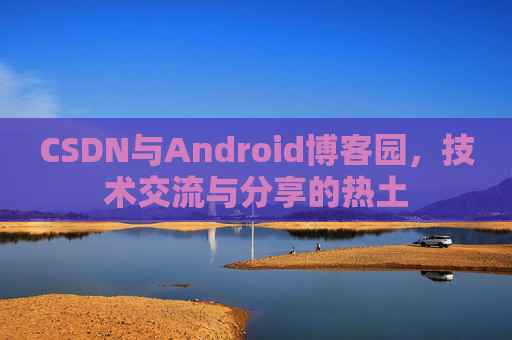 CSDN与Android博客园，技术交流与分享的热土