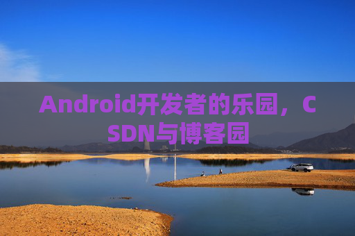 Android开发者的乐园，CSDN与博客园