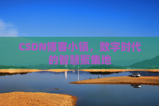 CSDN博客小镇，数字时代的智慧聚集地
